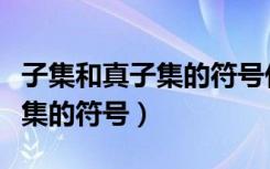 子集和真子集的符号什么时候用（子集和真子集的符号）