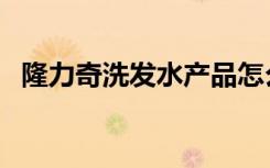 隆力奇洗发水产品怎么样（隆力奇洗发水）
