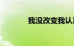 我没改变我认真（我没改变）