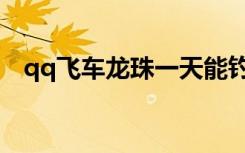 qq飞车龙珠一天能钓几个（qq飞车龙珠）