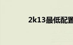2k13最低配置（2k13配置）