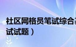 社区网格员笔试综合基础知识（社区网格员笔试试题）
