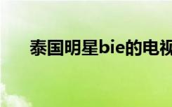 泰国明星bie的电视剧（泰国明星bie）