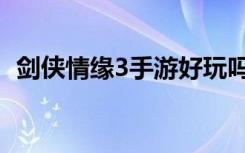剑侠情缘3手游好玩吗（剑侠情缘3好玩吗）