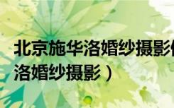 北京施华洛婚纱摄影倒闭了吗知乎（北京施华洛婚纱摄影）