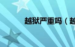 越狱严重吗（越狱有什么好处）