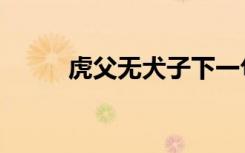 虎父无犬子下一句（虎父无犬子）