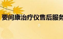 要间康治疗仪售后服务电话（要间康治疗仪）