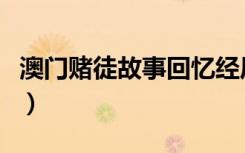 澳门赌徒故事回忆经历（一个澳门赌徒的经历）