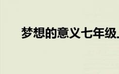 梦想的意义七年级上册（梦想的意义）