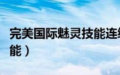 完美国际魅灵技能连续攻击（完美国际魅灵技能）