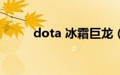 dota 冰霜巨龙（dota冰霜巨龙）