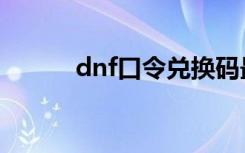dnf口令兑换码最新（dnf口令）