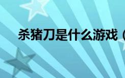 杀猪刀是什么游戏（dnf杀猪刀是什么）
