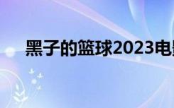 黑子的篮球2023电影（黑子的篮球26）