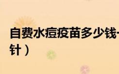 自费水痘疫苗多少钱一针（水痘疫苗多少钱一针）