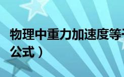 物理中重力加速度等于多少（物理重力加速度公式）