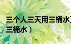 三个人三天用三桶水正确答案（三个人三天用三桶水）