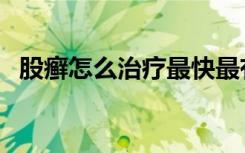 股癣怎么治疗最快最有效（股癣怎么治疗）