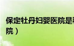 保定牡丹妇婴医院是私立吗（保定牡丹妇婴医院）