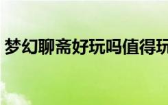 梦幻聊斋好玩吗值得玩吗（梦幻聊斋好玩吗）