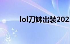 lol刀妹出装2023（lol刀妹出装）