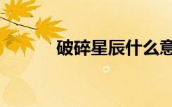 破碎星辰什么意思（破碎星辰）