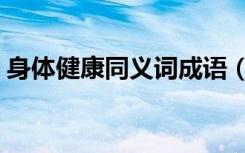 身体健康同义词成语（类似身体健康的成语）