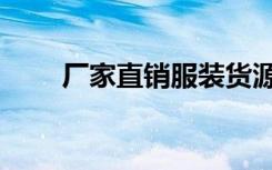 厂家直销服装货源（服饰厂家直销）