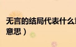 无言的结局代表什么意思（无言的结局是什么意思）