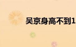 吴京身高不到170（吴京身高）