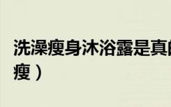 洗澡瘦身沐浴露是真的吗能减肥吗（魔浴洗澡瘦）