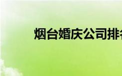 烟台婚庆公司排名榜（烟台婚庆）