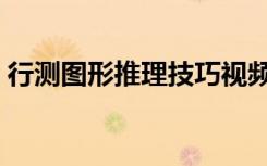 行测图形推理技巧视频（行测图形推理技巧）