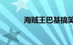 海贼王巴基搞笑（海贼王巴基）