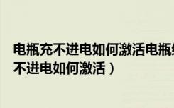 电瓶充不进电如何激活电瓶红灯一直亮是什么问题（电瓶充不进电如何激活）