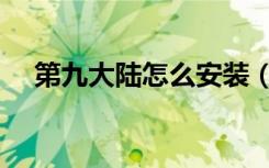 第九大陆怎么安装（第九大陆安装不了）