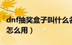 dnf抽奖盒子叫什么名字2021（dnf抽奖机会怎么用）