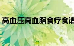 高血压高血脂食疗食谱（高血压高血脂食疗）
