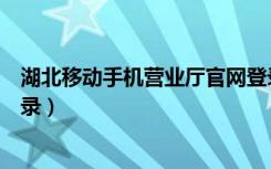 湖北移动手机营业厅官网登录（湖北移动网上营业厅官网登录）