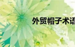 外贸帽子术语（外贸帽子）