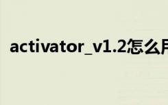 activator_v1.2怎么用（activator怎么用）