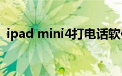 ipad mini4打电话软件（ipad打电话软件）