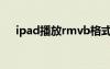 ipad播放rmvb格式（ipad播放rmvb）
