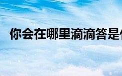 你会在哪里滴滴答是什么歌（你会在哪里）