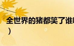 全世界的猪都笑了谁唱的（全世界的猪都笑了）