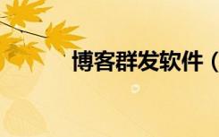 博客群发软件（博客群发工具）