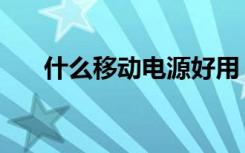 什么移动电源好用（什么移动电源好）