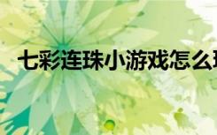 七彩连珠小游戏怎么玩（七彩连珠小游戏）