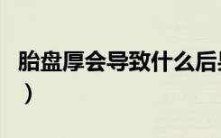 胎盘厚会导致什么后果（胎盘厚有什么影响吗）